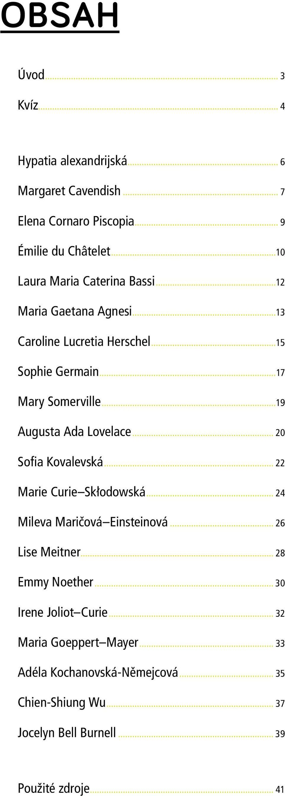 ..19 Augusta Ada Lovelace... 20 Sofia Kovalevská... 22 Marie Curie Skłodowská... 24 Mileva Maričová Einsteinová... 26 Lise Meitner.