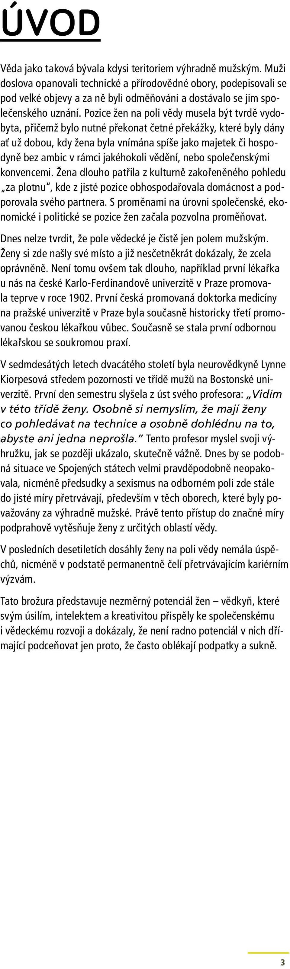 Pozice žen na poli vědy musela být tvrdě vydobyta, přičemž bylo nutné překonat četné překážky, které byly dány ať už dobou, kdy žena byla vnímána spíše jako majetek či hospodyně bez ambic v rámci