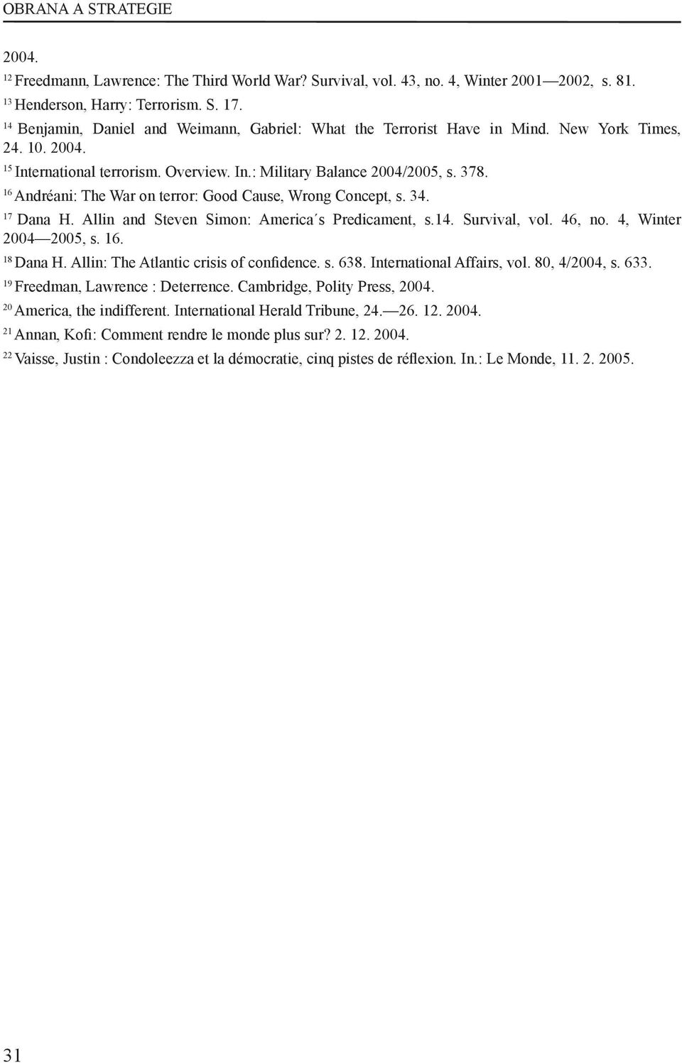 16 Andréani: The War on terror: Good Cause, Wrong Concept, s. 34. 17 Dana H. Allin and Steven Simon: America s Predicament, s.14. Survival, vol. 46, no. 4, Winter 2004 2005, s. 16. 18 Dana H.