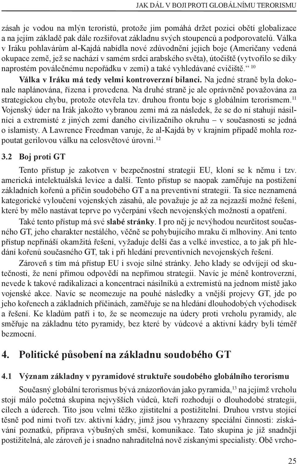 Válka v Iráku pohlavárům al-kajdá nabídla nové zdůvodnění jejich boje (Američany vedená okupace země, jež se nachází v samém srdci arabského světa), útočiště (vytvořilo se díky naprostém poválečnému