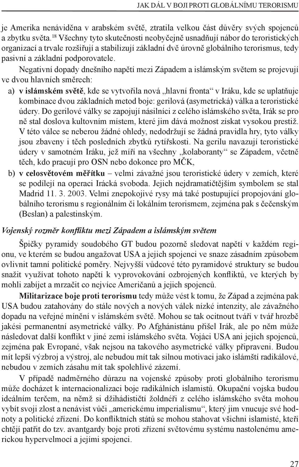 Negativní dopady dnešního napětí mezi Západem a islámským světem se projevují ve dvou hlavních směrech: a) v islámském světě, kde se vytvořila nová hlavní fronta v Iráku, kde se uplatňuje kombinace