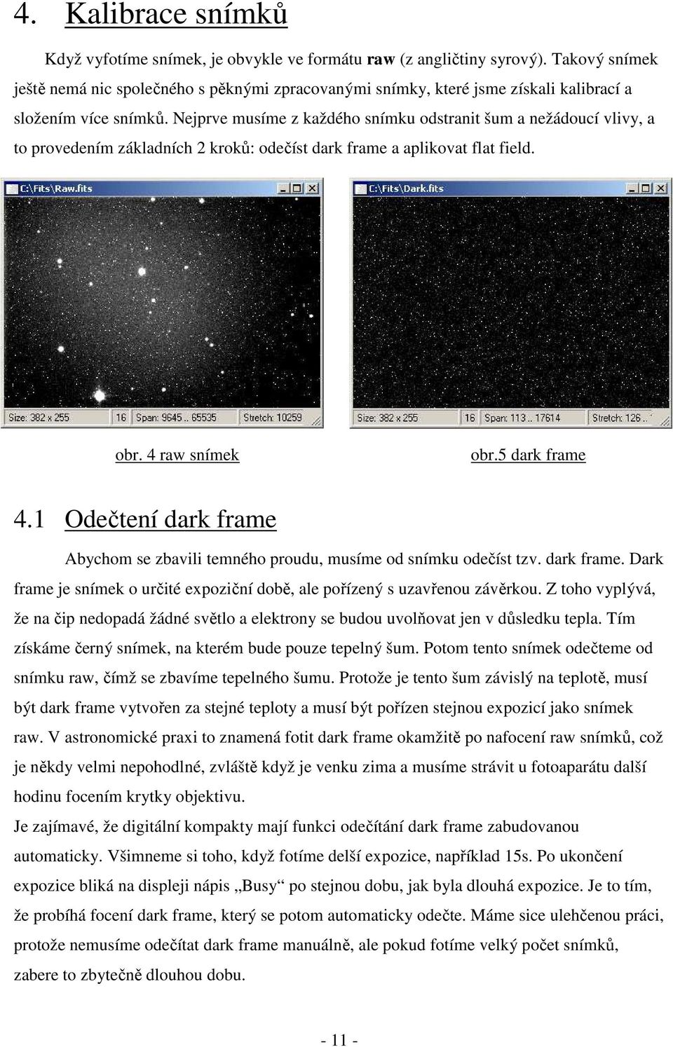 Nejprve musíme z každého snímku odstranit šum a nežádoucí vlivy, a to provedením základních 2 kroků: odečíst dark frame a aplikovat flat field. obr. 4 raw snímek obr.5 dark frame 4.