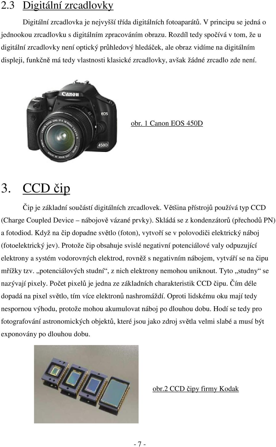 není. obr. 1 Canon EOS 450D 3. CCD čip Čip je základní součástí digitálních zrcadlovek. Většina přístrojů používá typ CCD (Charge Coupled Device nábojově vázané prvky).