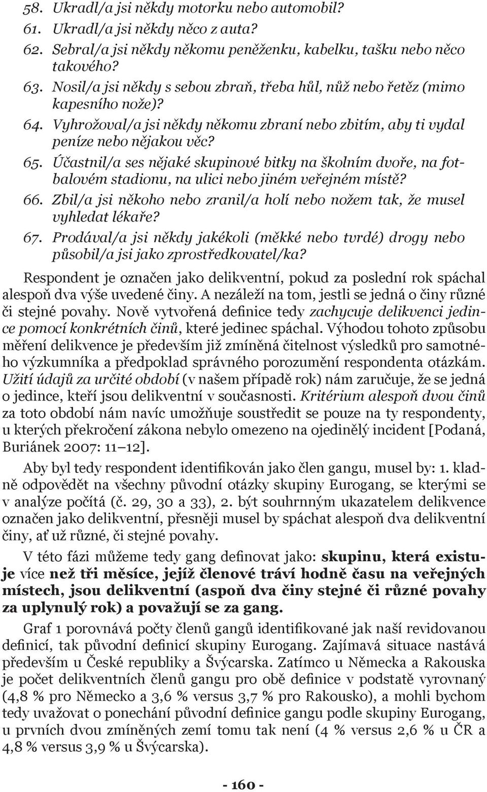 Účastnil/a ses nějaké skupinové bitky na školním dvoře, na fotbalovém stadionu, na ulici nebo jiném veřejném místě? 66. Zbil/a jsi někoho nebo zranil/a holí nebo nožem tak, že musel vyhledat lékaře?