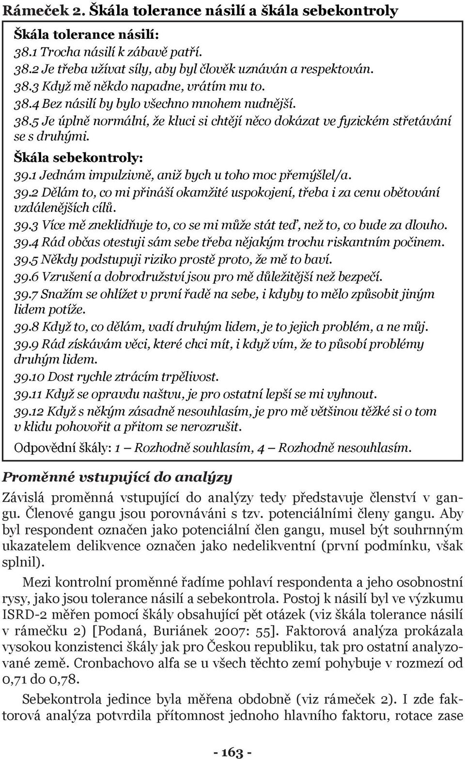 1 Jednám impulzivně, aniž bych u toho moc přemýšlel/a. 39.2 Dělám to, co mi přináší okamžité uspokojení, třeba i za cenu obětování vzdálenějších cílů. 39.3 Více mě zneklidňuje to, co se mi může stát teď, než to, co bude za dlouho.