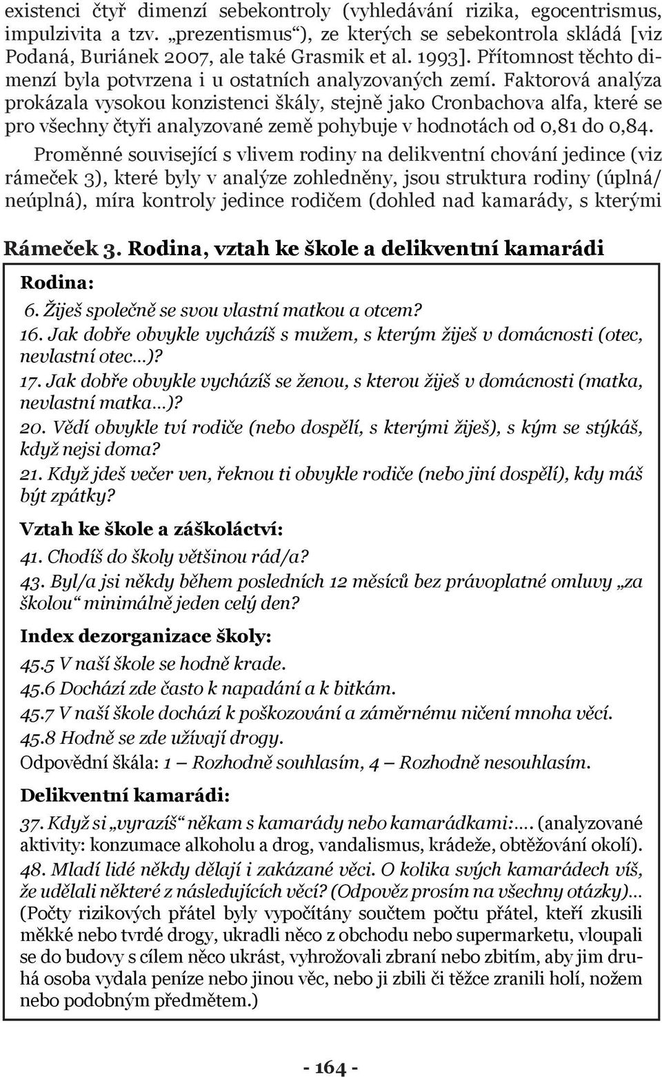 Faktorová analýza prokázala vysokou konzistenci škály, stejně jako Cronbachova alfa, které se pro všechny čtyři analyzované země pohybuje v hodnotách od 0,81 do 0,84.