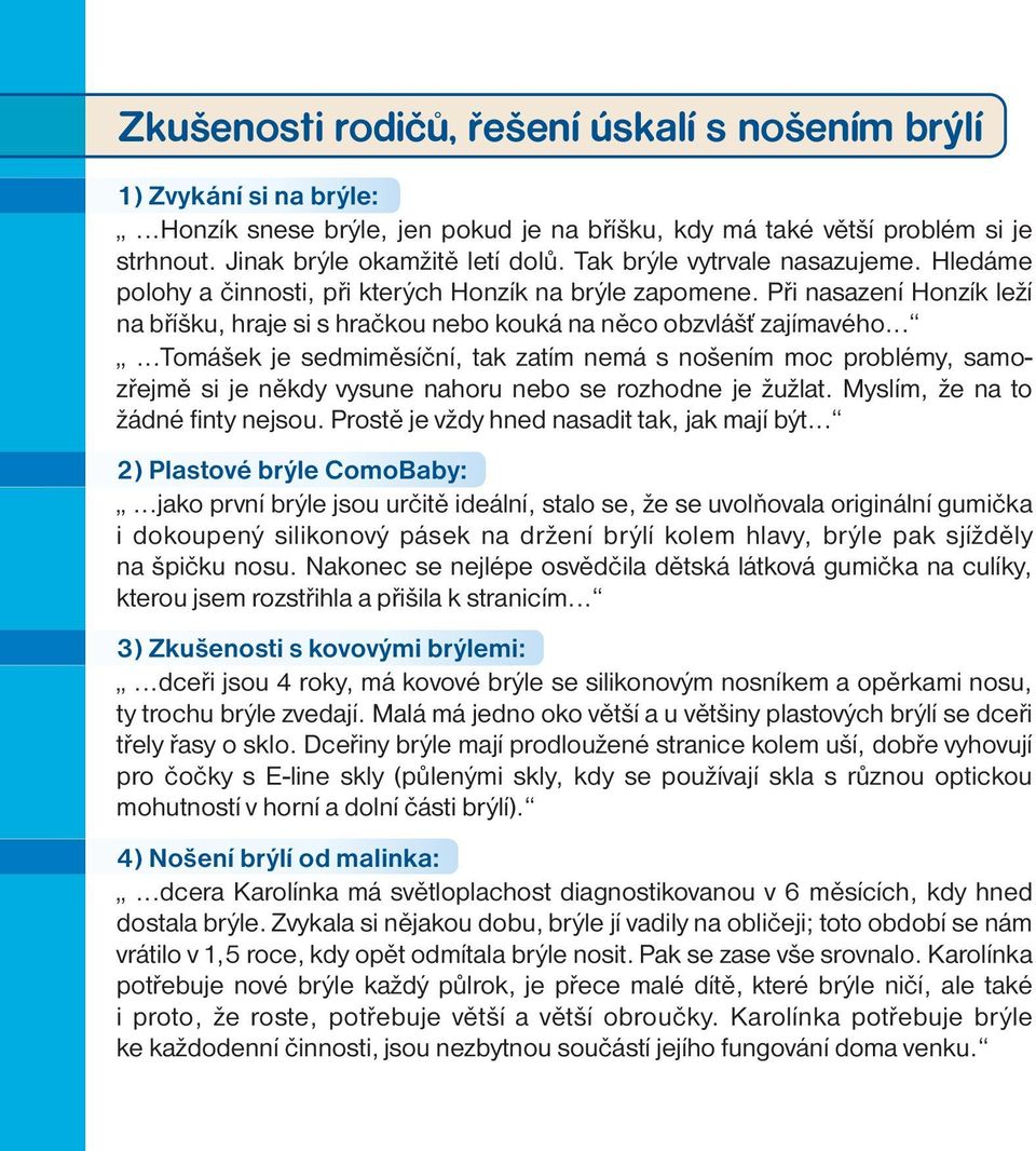 ..... Tomášek je sedmiměsíční, tak zatím nemá s nošením moc problémy, samozřejmě si je někdy vysune nahoru nebo se rozhodne je žužlat. Myslím, že na to žádné finty nejsou.