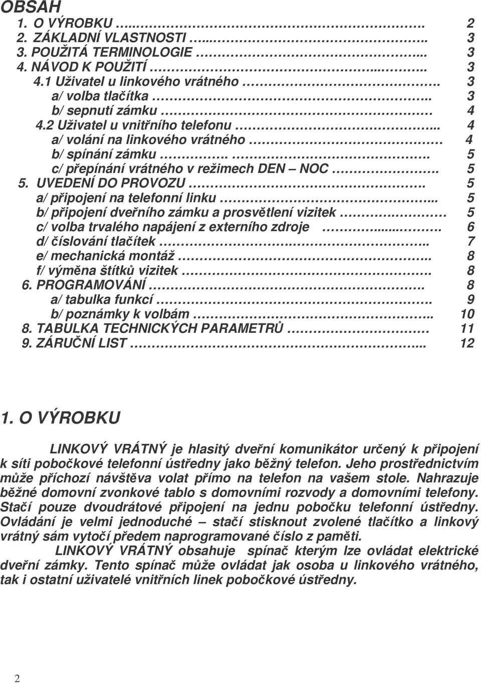 .. 5 b/ pipojení dveního zámku a prosvtlení vizitek. 5 c/ volba trvalého napájení z externího zdroje.... 6 d/ íslování tlaítek... 7 e/ mechanická montáž.. 8 f/ výmna štítk vizitek. 8 6. PROGRAMOVÁNÍ.