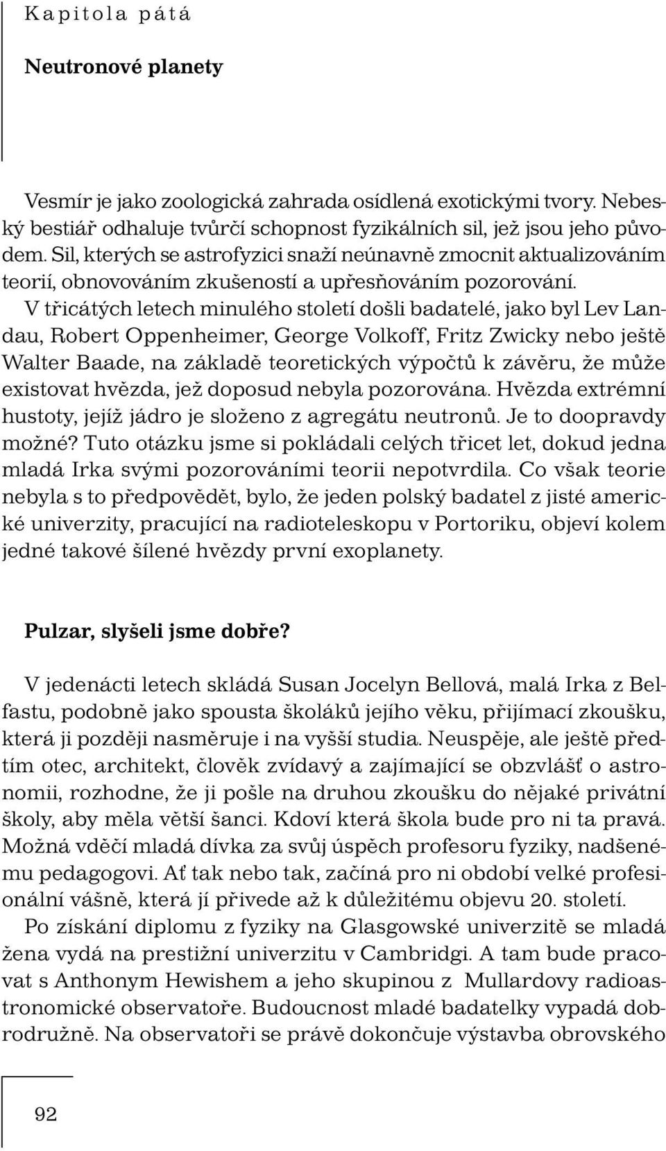 V třicátých letech minulého století došli badatelé, jako byl Lev Landau, Robert Oppenheimer, George Volkoff, Fritz Zwicky nebo ještě Walter Baade, na základě teoretických výpočtů k závěru, že může