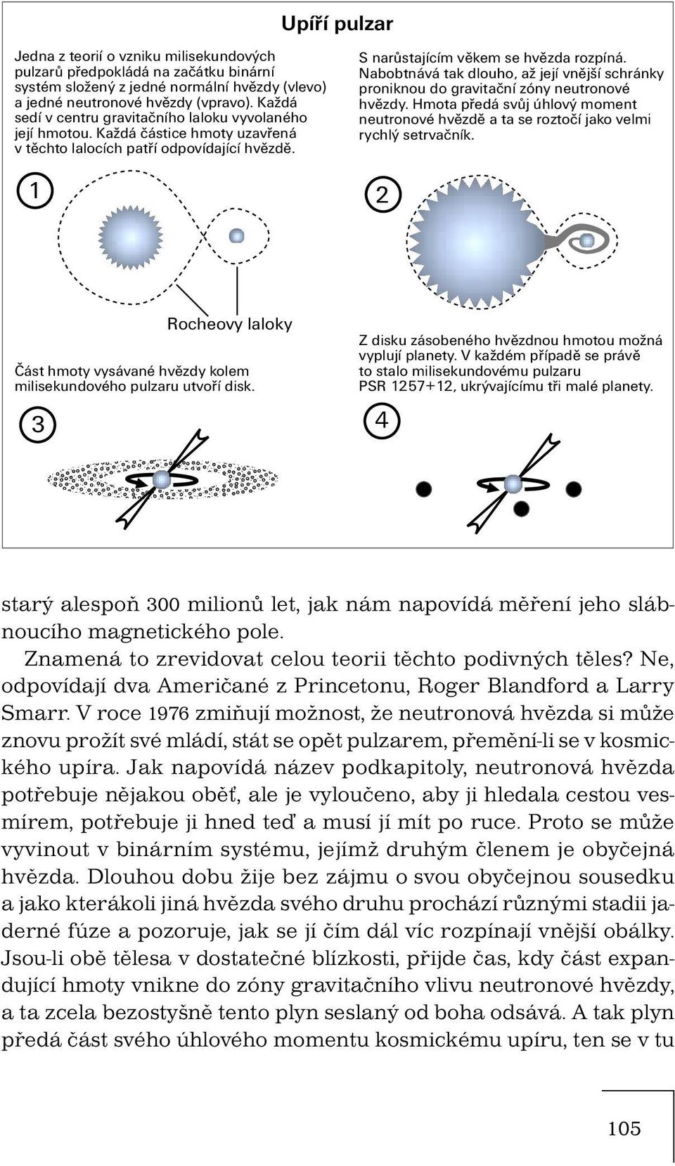 Nabobtnává tak dlouho, až její vnější schránky proniknou do gravitační zóny neutronové hvězdy. Hmota předá svůj úhlový moment neutronové hvězdě a ta se roztočí jako velmi rychlý setrvačník.