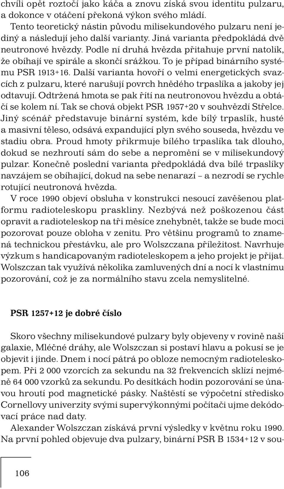 Podle ní druhá hvězda přitahuje první natolik, že obíhají ve spirále a skončí srážkou. To je případ binárního systému PSR 1913+16.