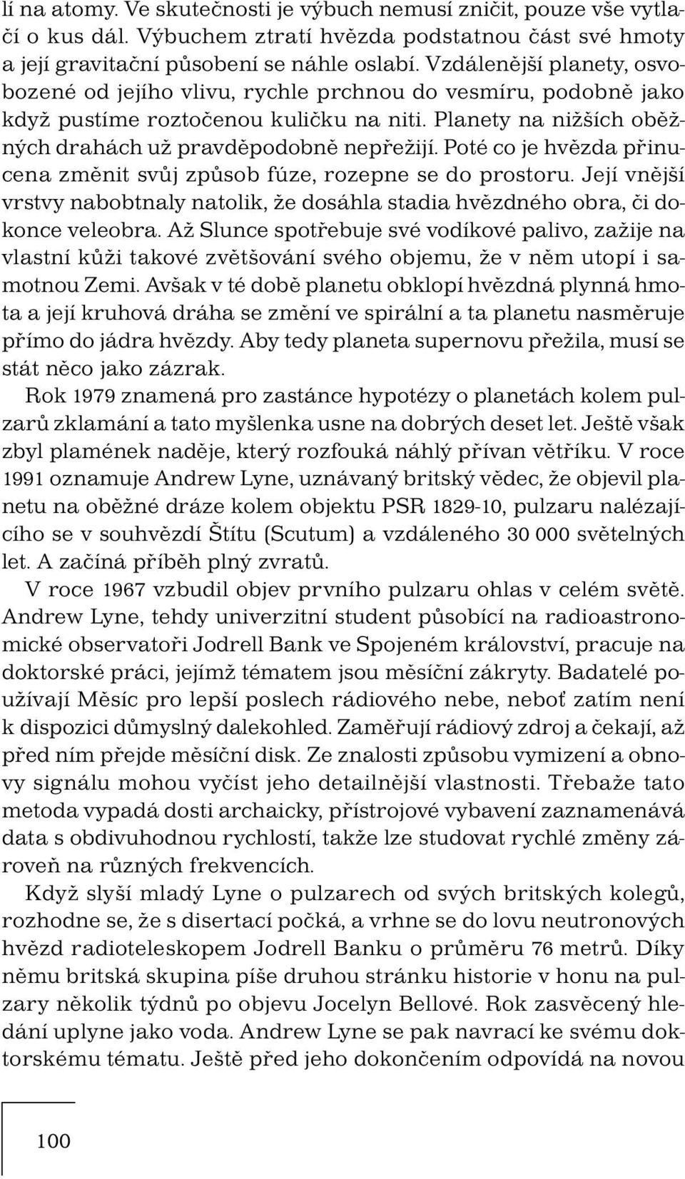 Poté co je hvězda přinucena změnit svůj způsob fúze, rozepne se do prostoru. Její vnější vrstvy nabobtnaly natolik, že dosáhla stadia hvězdného obra, či dokonce veleobra.