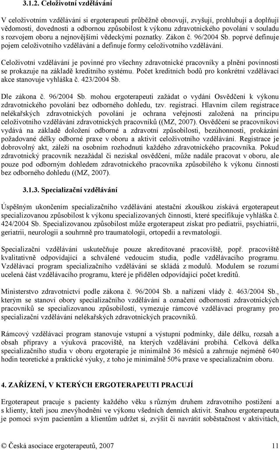 nejnvějšími vědeckými pznatky. Zákn č. 96/2004 Sb. pprvé definuje pjem celživtníh vzdělávání a definuje frmy celživtníh vzdělávání.