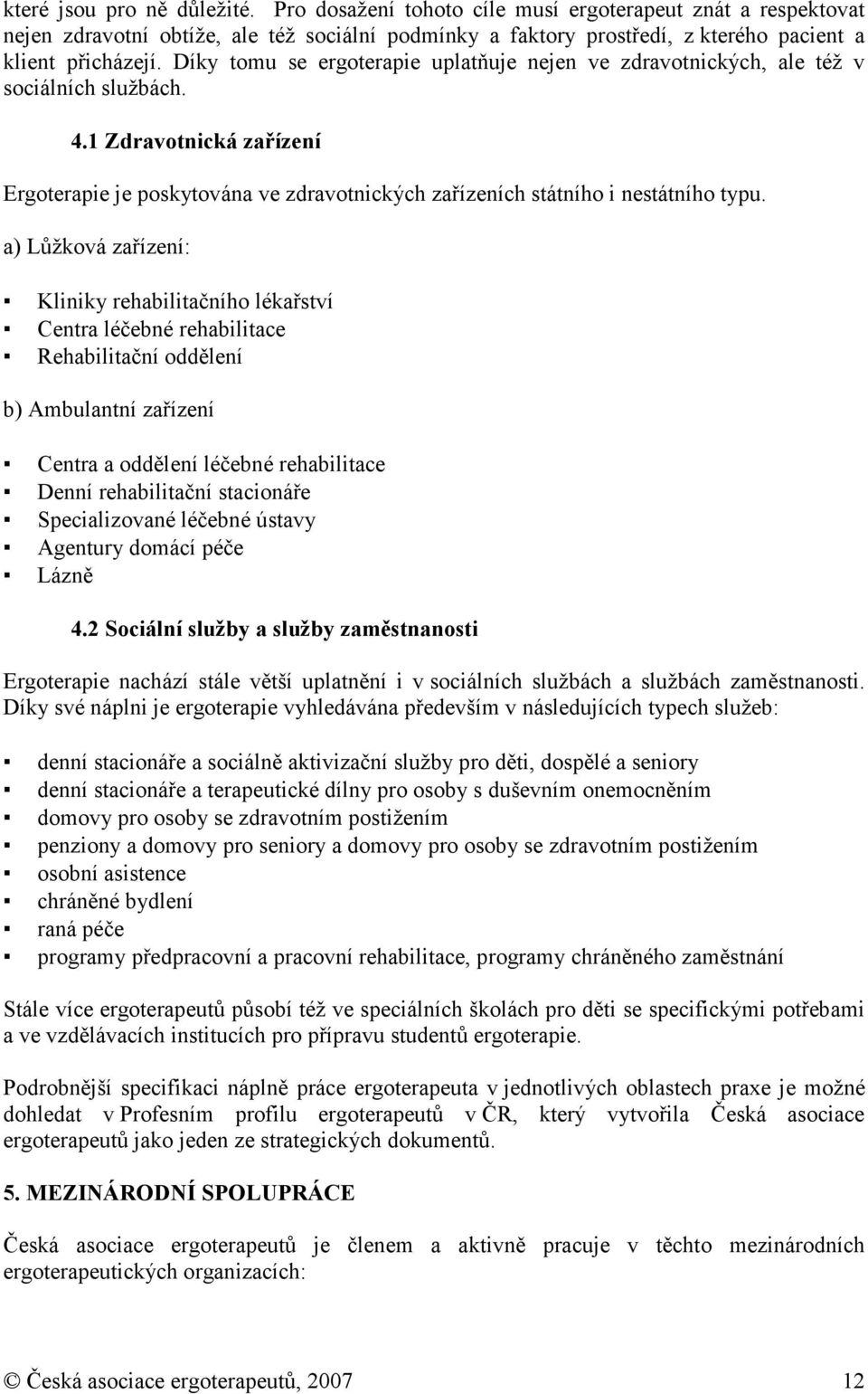 a) Lůžkvá zařízení: Kliniky rehabilitačníh lékařství Centra léčebné rehabilitace Rehabilitační ddělení b) Ambulantní zařízení Centra a ddělení léčebné rehabilitace Denní rehabilitační stacináře