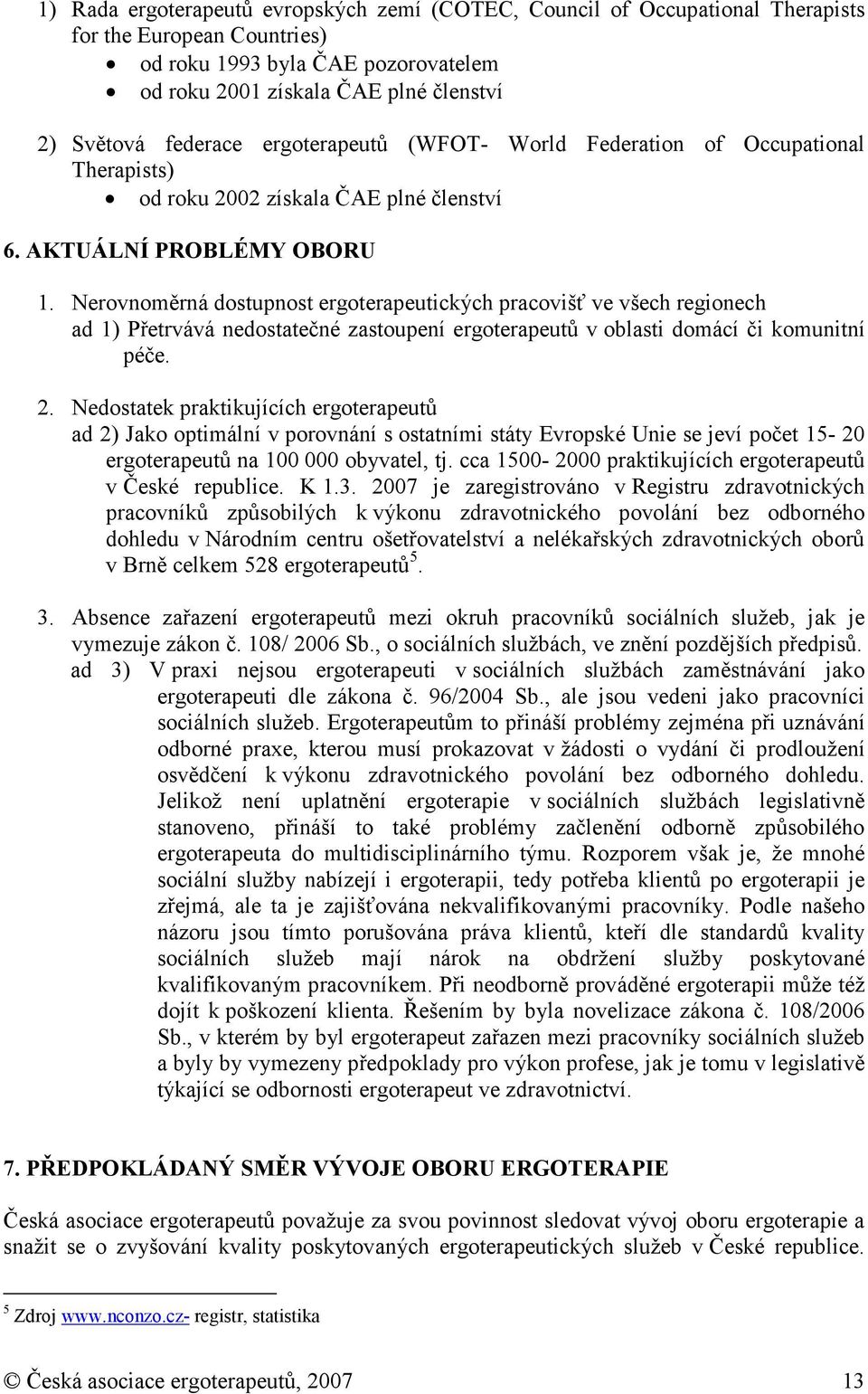 Nervnměrná dstupnst ergterapeutických pracvišť ve všech reginech ad 1) Přetrvává nedstatečné zastupení ergterapeutů v blasti dmácí či kmunitní péče. 2.