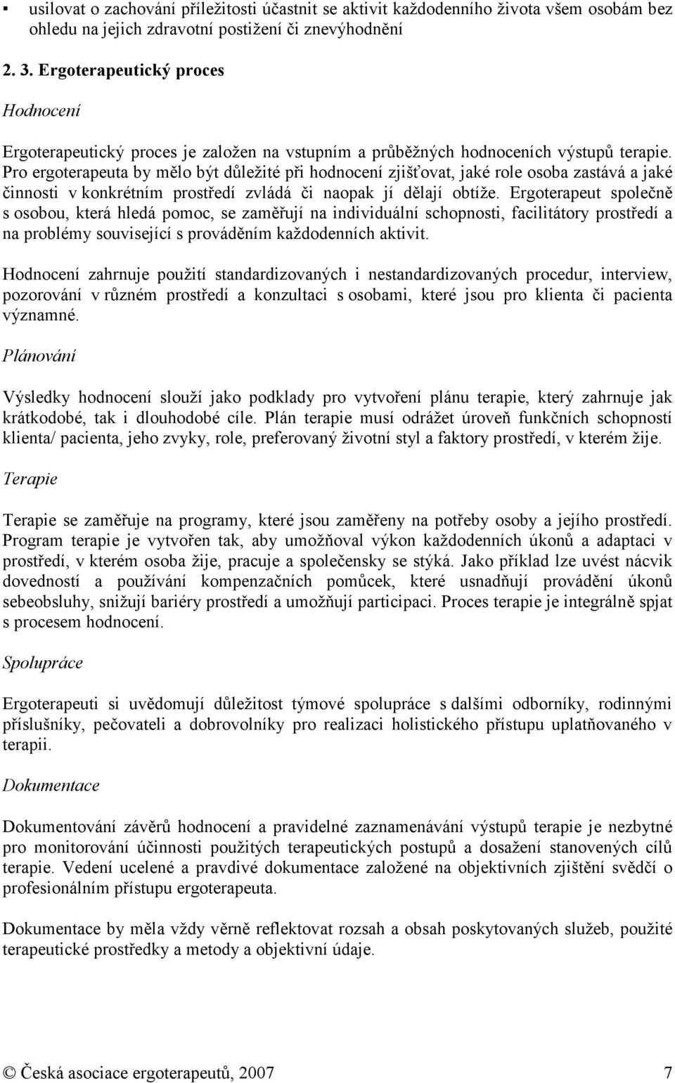 Pr ergterapeuta by měl být důležité při hdncení zjišťvat, jaké rle sba zastává a jaké činnsti v knkrétním prstředí zvládá či napak jí dělají btíže.