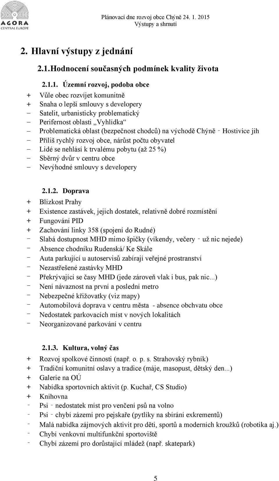 1. Územní rozvoj, podoba obce + Vůle obec rozvíjet komunitně + Snaha o lepší smlouvy s developery Satelit, urbanisticky problematický Perifernost oblasti Vyhlídka Problematická oblast (bezpečnost