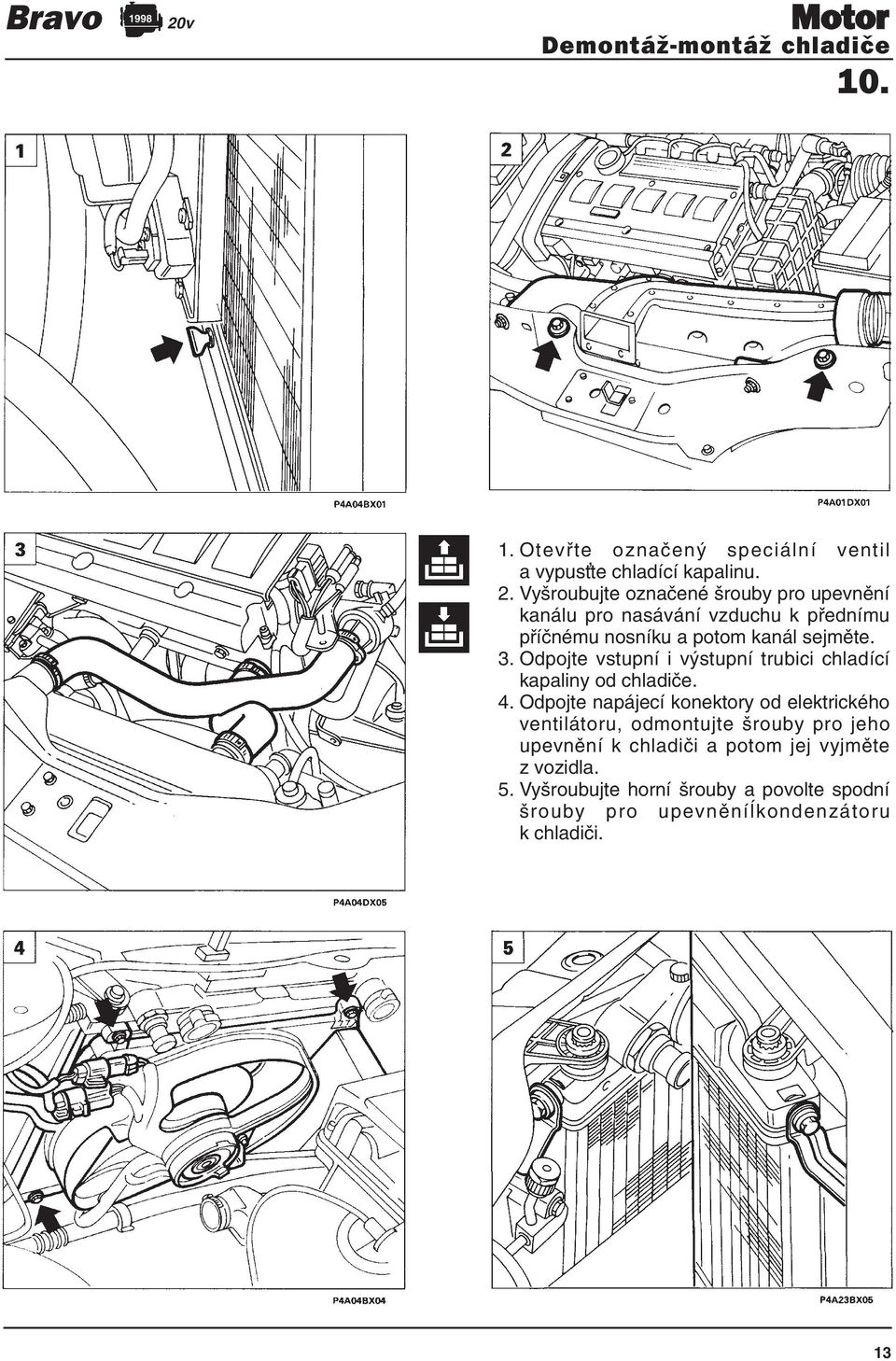 Odpojte napájecí konektory od elektrického ventilátoru, odmontujte šrouby pro jeho upevnění k chladiči a potom jej vyjměte z vozidla.