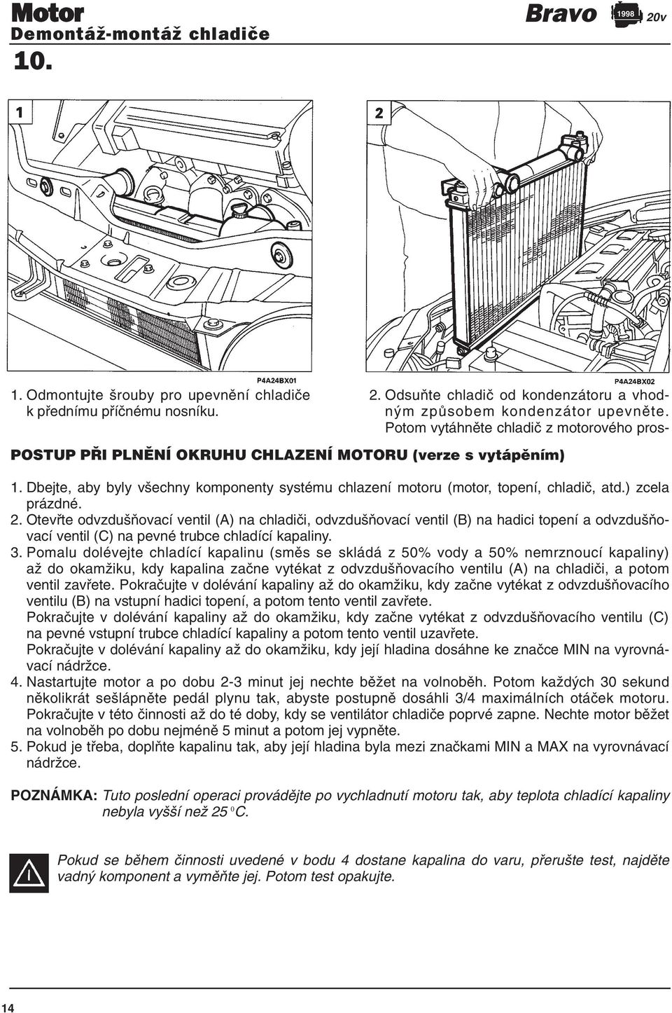 ) zcela prázdné. 2. Otevřte odvzdušňovací ventil (A) na chladiči, odvzdušňovací ventil (B) na hadici topení a odvzdušňovací ventil (C) na pevné trubce chladící kapaliny. 3.