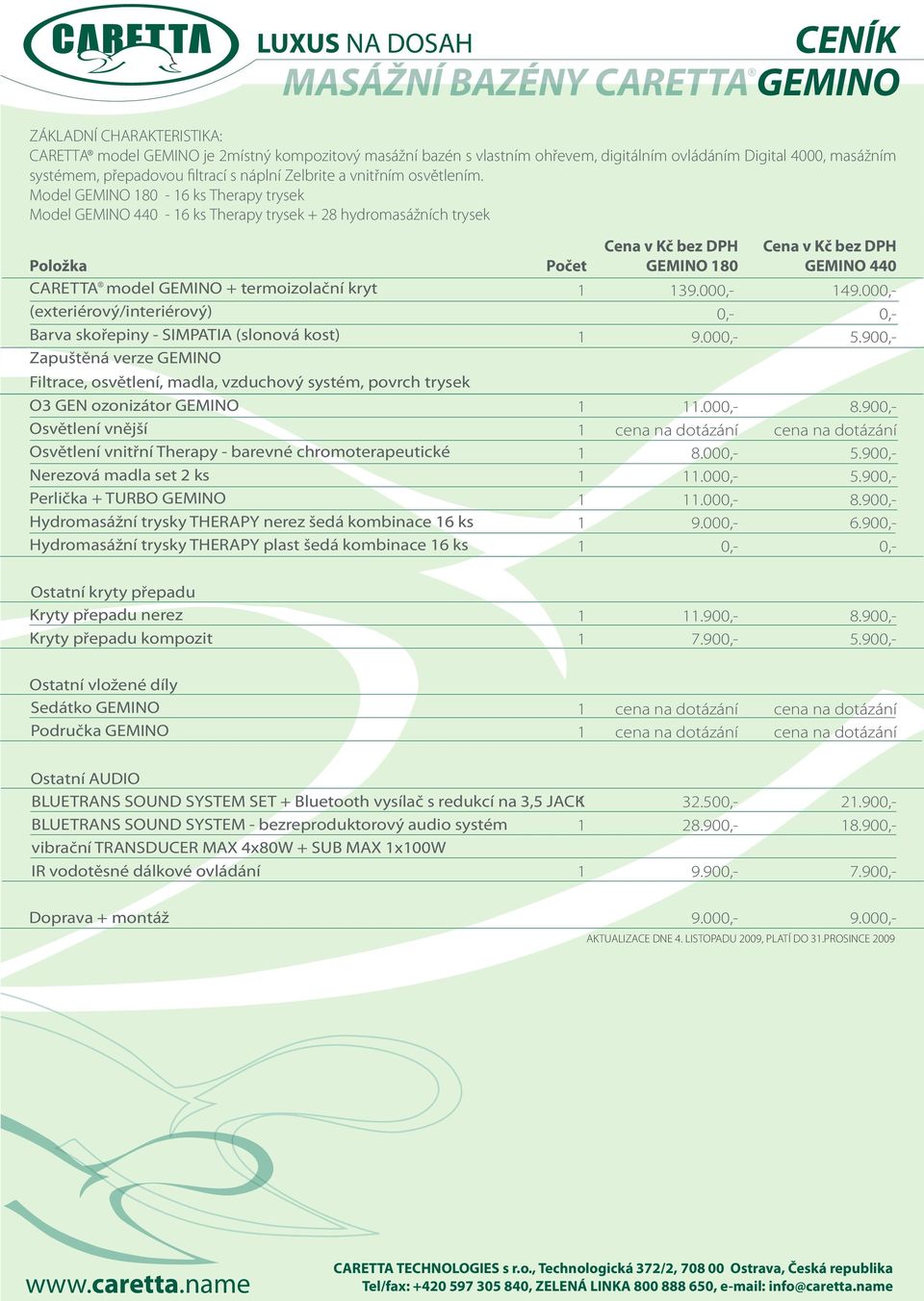 Model GEMINO 80-6 ks Therapy trysek Model GEMINO 4-6 ks Therapy trysek + 28 hydromasážních trysek Položka CARETTA model GEMINO + termoizolační kryt (exteriérový/interiérový) Barva skořepiny -