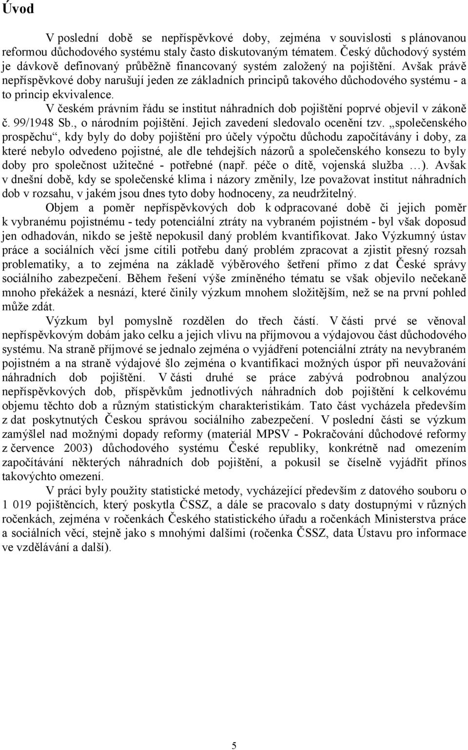 Avšak právě nepříspěvkové doby narušují jeden ze základních principů takového důchodového systému - a to princip ekvivalence.