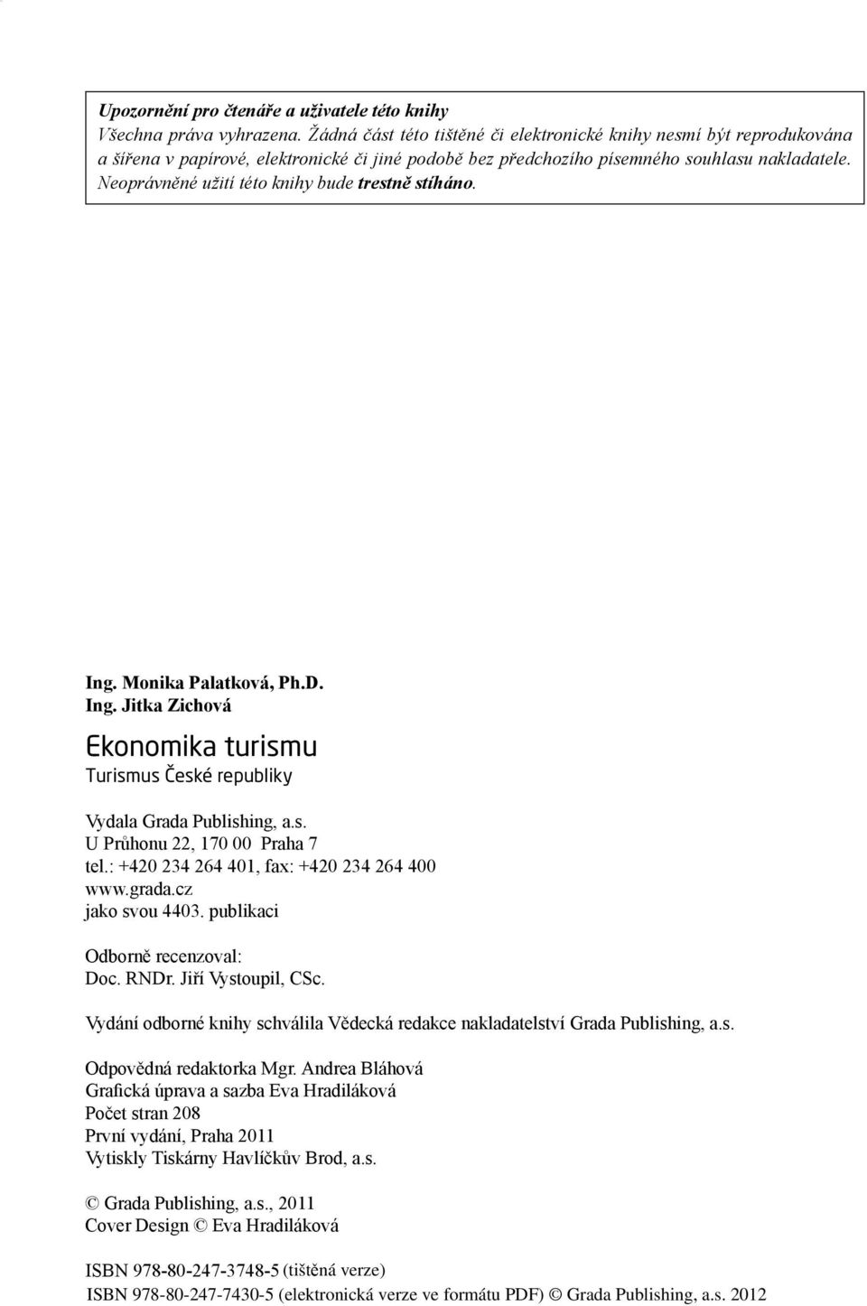 Žádná část této tištěné či elektronické knihy nesmí být reprodukována a šířena v papírové, elektronické či jiné podobě bez předchozího písemného souhlasu nakladatele.