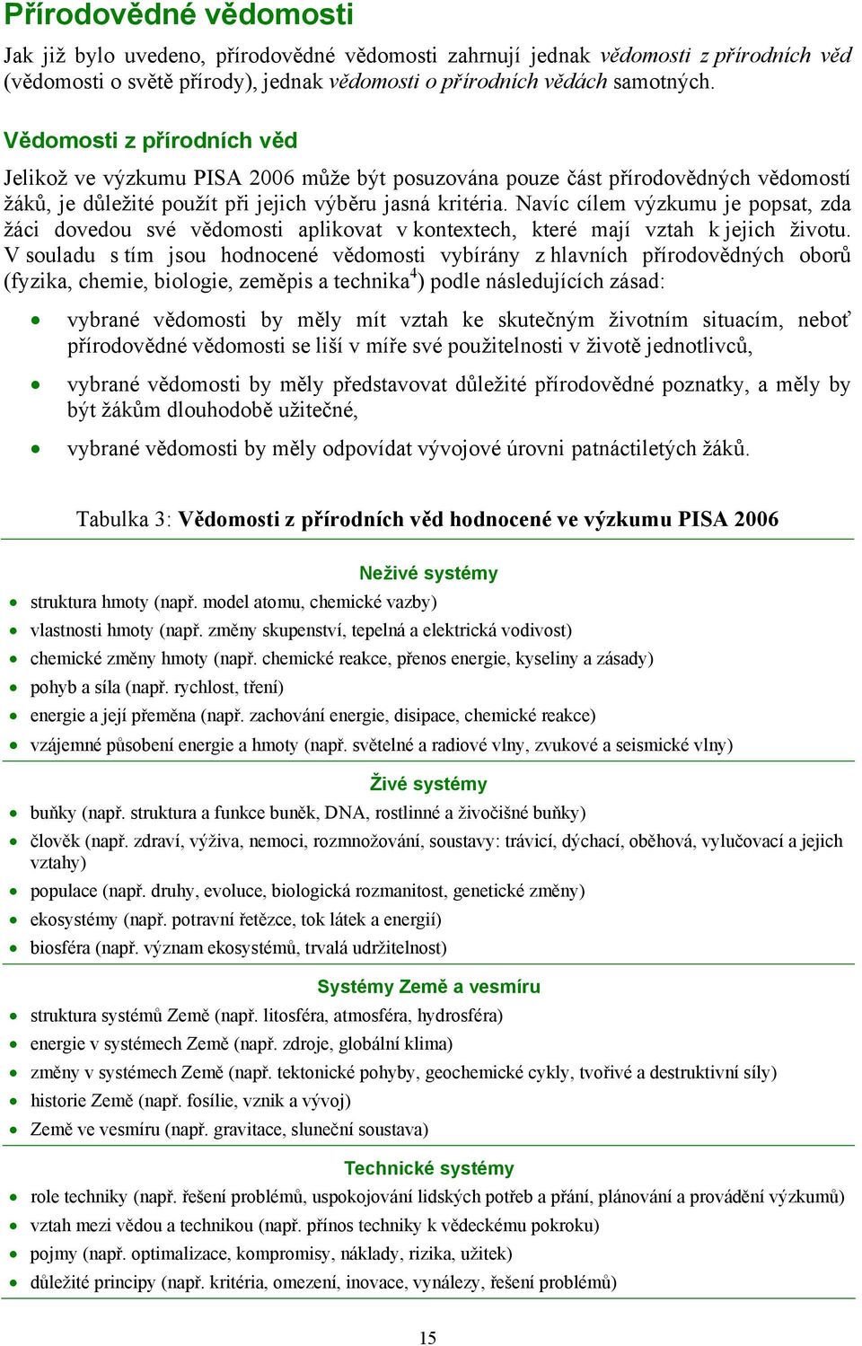 Navíc cílem výzkumu je popsat, zda žáci dovedou své vědomosti aplikovat v kontextech, které mají vztah k jejich životu.