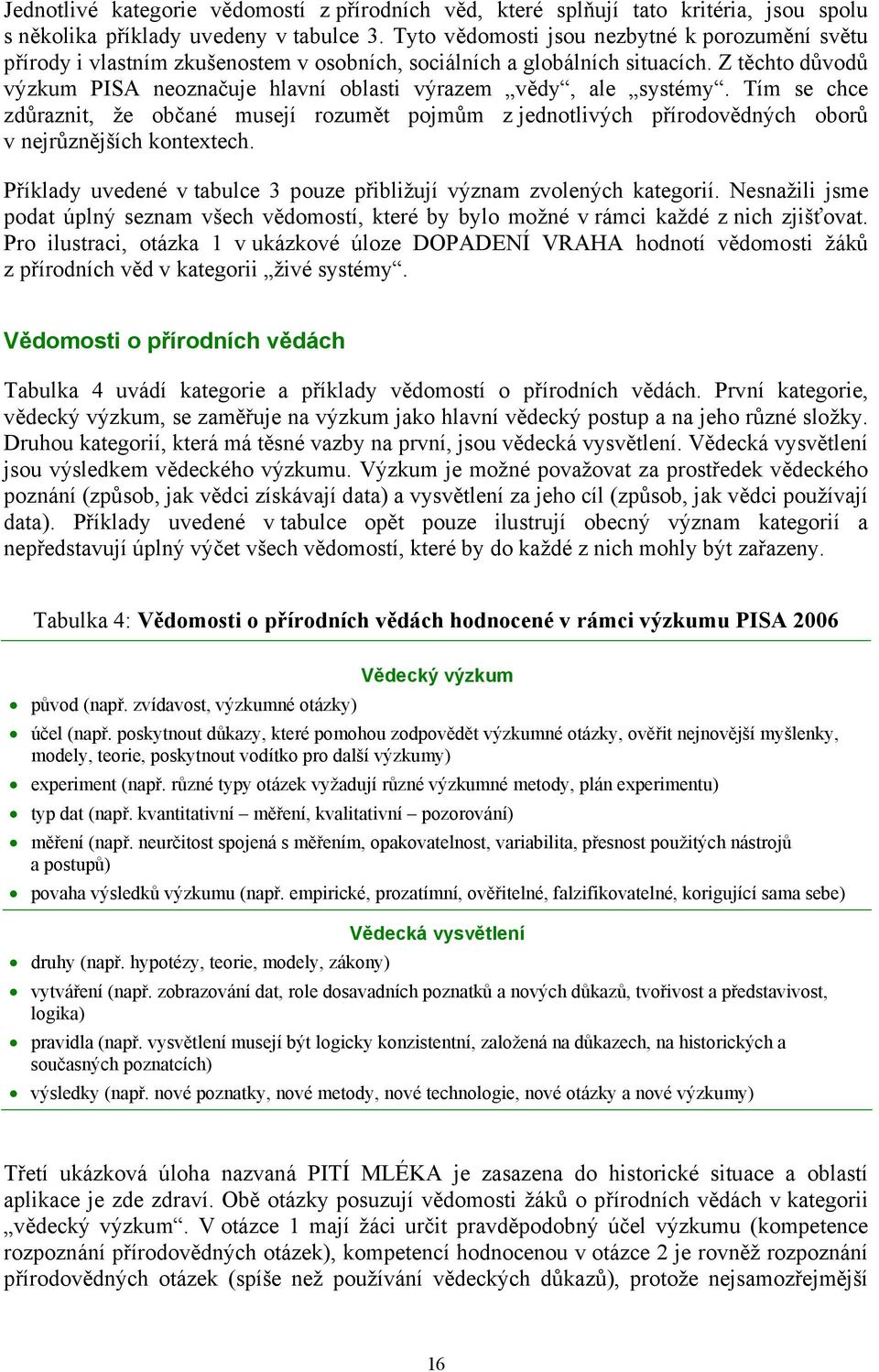 Z těchto důvodů výzkum PISA neoznačuje hlavní oblasti výrazem vědy, ale systémy. Tím se chce zdůraznit, že občané musejí rozumět pojmům z jednotlivých přírodovědných oborů v nejrůznějších kontextech.