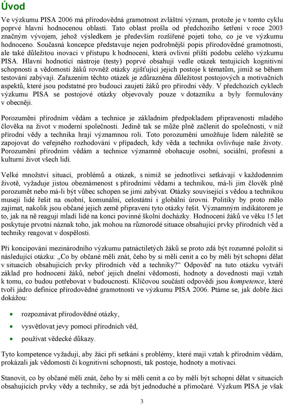 Současná koncepce představuje nejen podrobnější popis přírodovědné gramotnosti, ale také důležitou inovaci v přístupu k hodnocení, která ovlivní příští podobu celého výzkumu PISA.