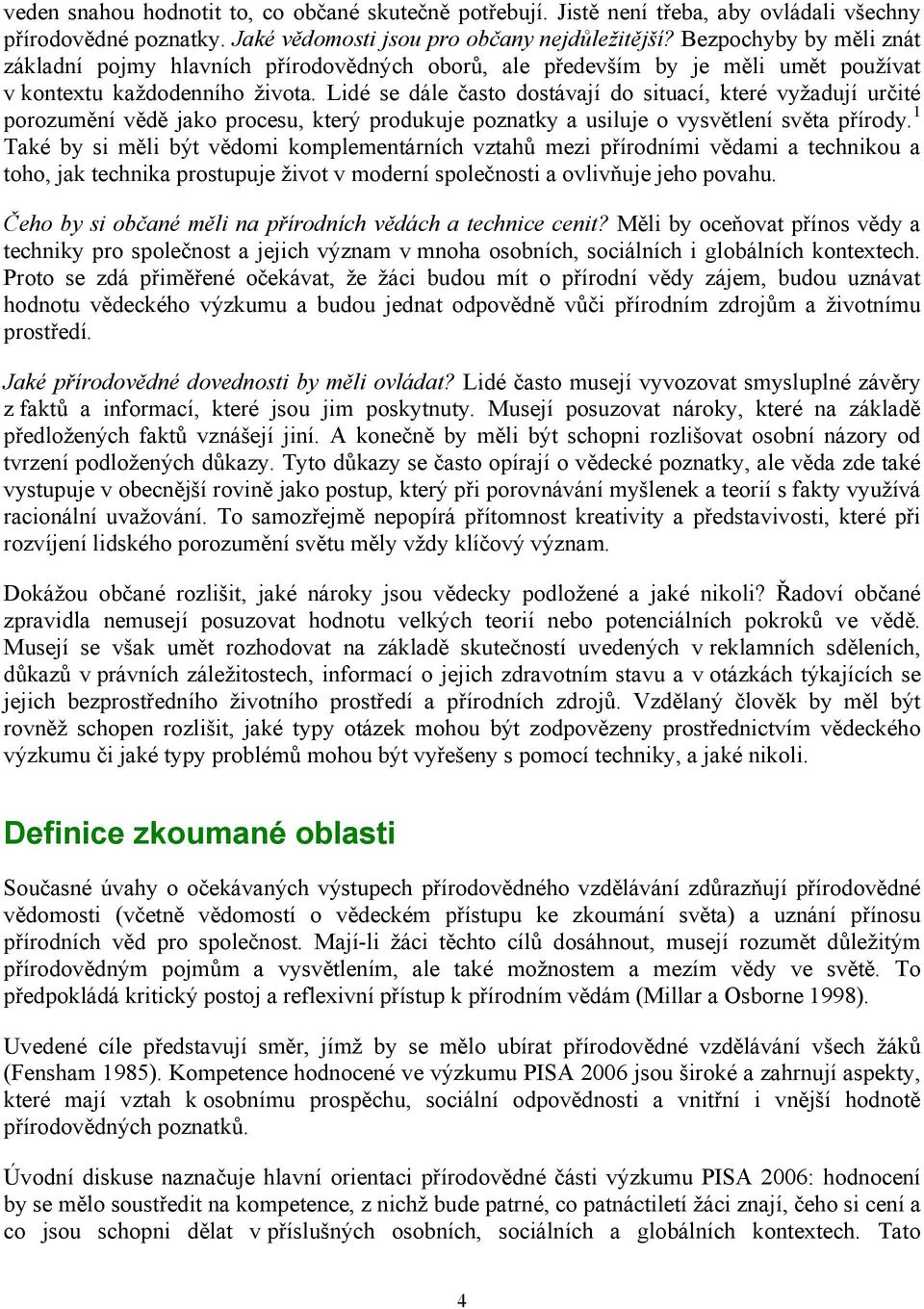 Lidé se dále často dostávají do situací, které vyžadují určité porozumění vědě jako procesu, který produkuje poznatky a usiluje o vysvětlení světa přírody.