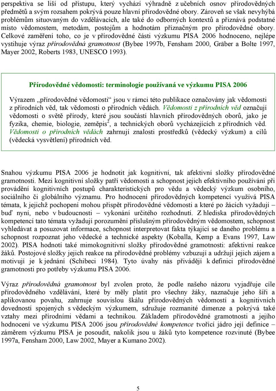 Celkové zaměření toho, co je v přírodovědné části výzkumu PISA 2006 hodnoceno, nejlépe vystihuje výraz přírodovědná gramotnost (Bybee 1997b, Fensham 2000, Gräber a Bolte 1997, Mayer 2002, Roberts