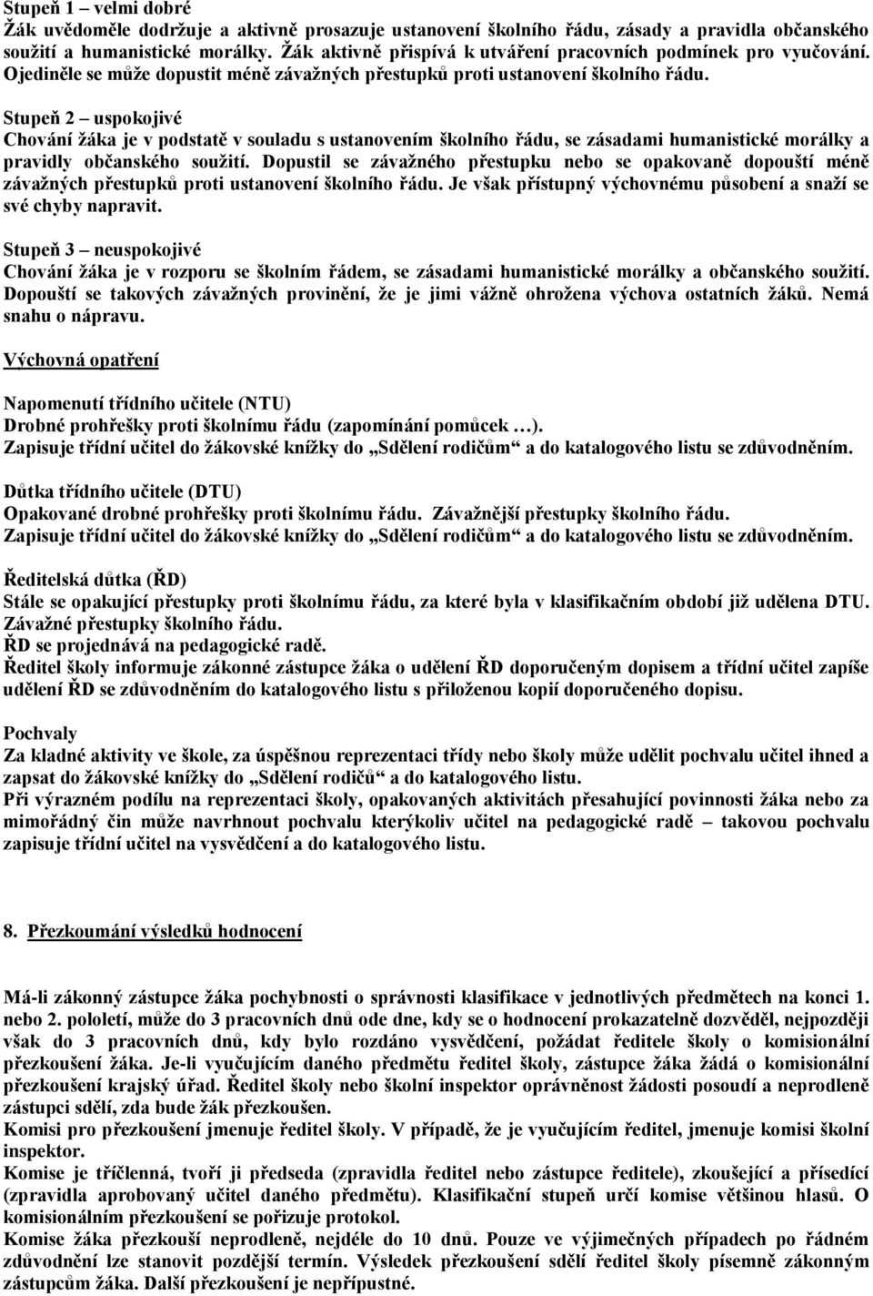 Stupeň 2 uspokojivé Chování žáka je v podstatě v souladu s ustanovením školního řádu, se zásadami humanistické morálky a pravidly občanského soužití.