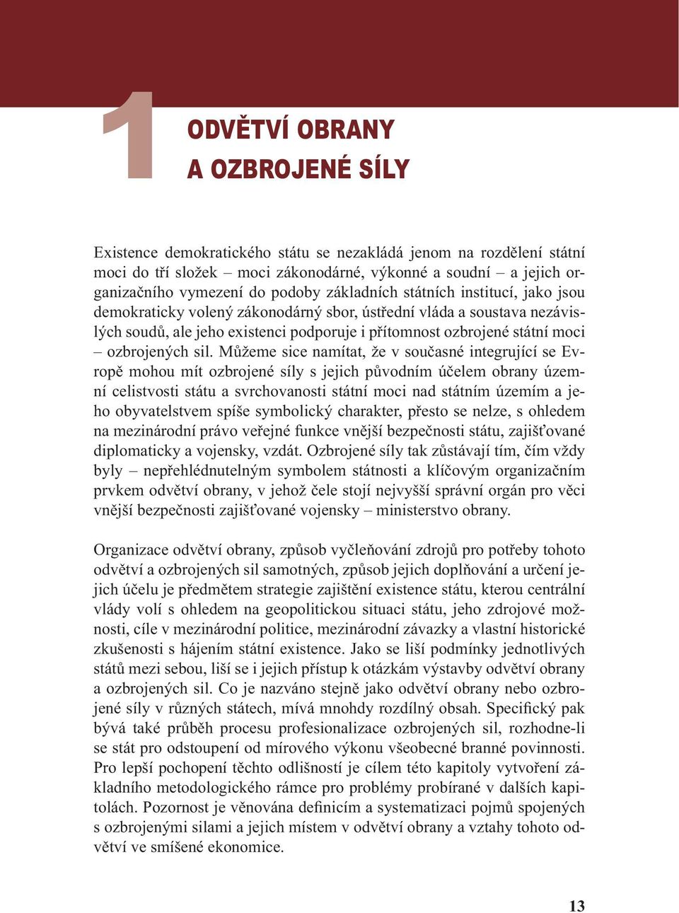 sil. Můžeme sice namítat, že v současné integrující se Evropě mohou mít ozbrojené síly s jejich původním účelem obrany územní celistvosti státu a svrchovanosti státní moci nad státním územím a jeho