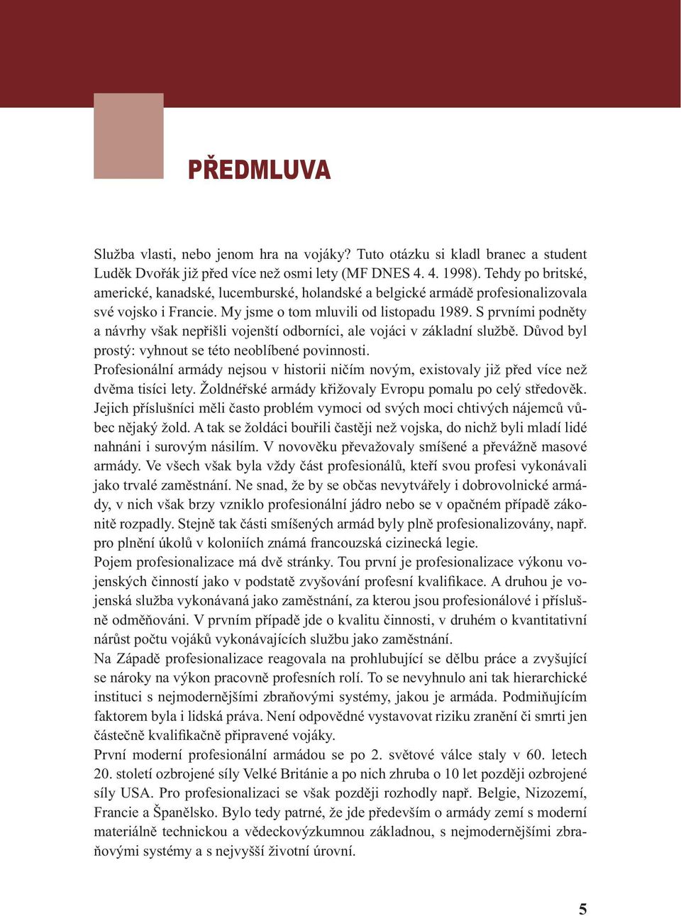 S prvními podněty a návrhy však nepřišli vojenští odborníci, ale vojáci v základní službě. Důvod byl prostý: vyhnout se této neoblíbené povinnosti.