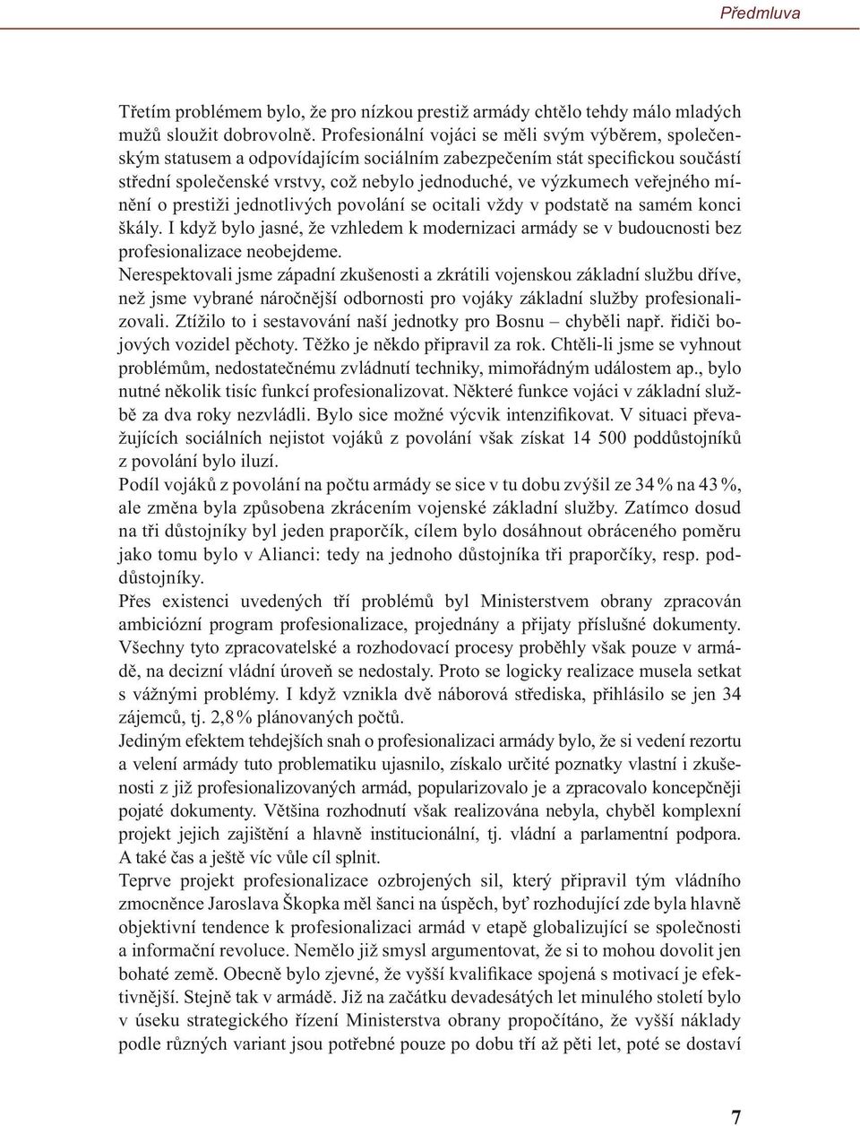 veřejného mínění o prestiži jednotlivých povolání se ocitali vždy v podstatě na samém konci škály. I když bylo jasné, že vzhledem k modernizaci armády se v budoucnosti bez profesionalizace neobejdeme.