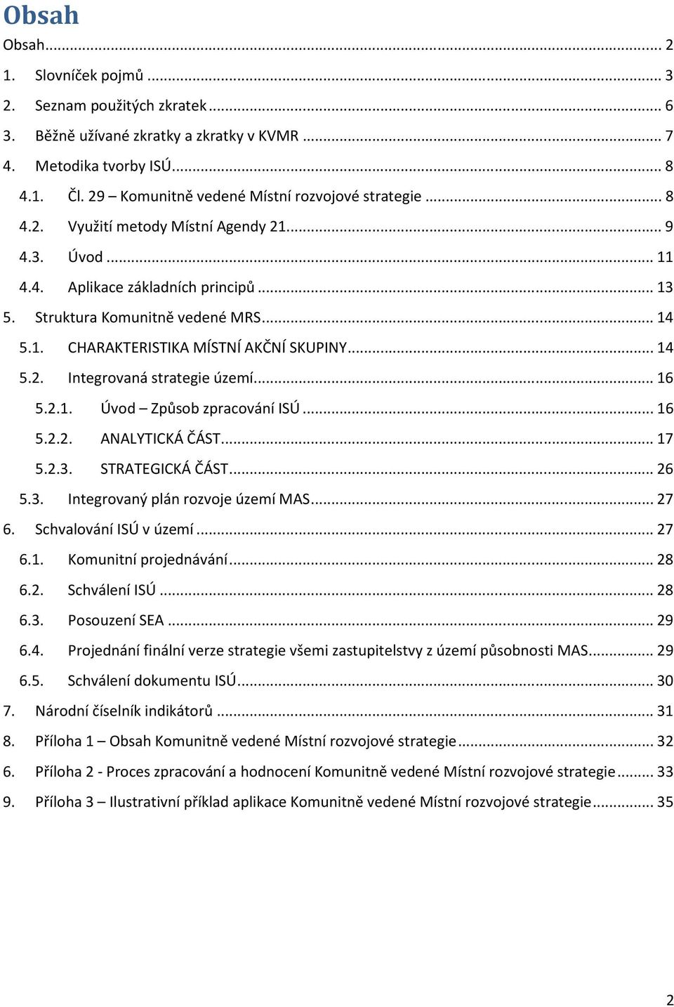 .. 14 5.2. Integrovaná strategie území... 16 5.2.1. Úvod Způsob zpracování ISÚ... 16 5.2.2. ANALYTICKÁ ČÁST... 17 5.2.3. STRATEGICKÁ ČÁST... 26 5.3. Integrovaný plán rozvoje území MAS... 27 6.