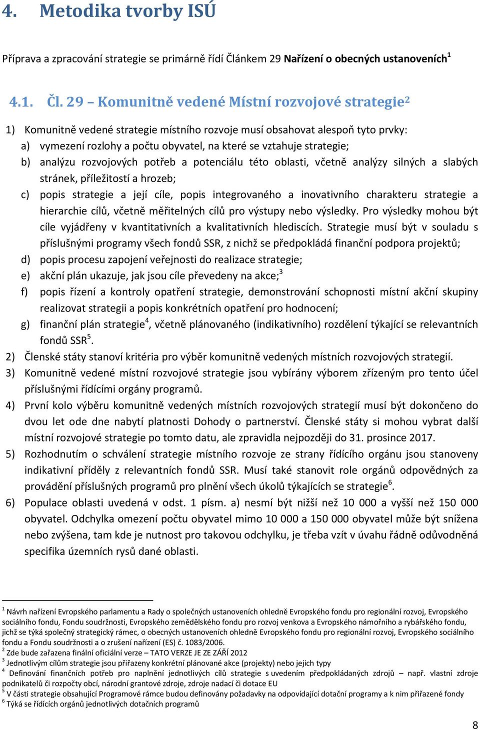 29 Komunitně vedené Místní rozvojové strategie 2 1) Komunitně vedené strategie místního rozvoje musí obsahovat alespoň tyto prvky: a) vymezení rozlohy a počtu obyvatel, na které se vztahuje