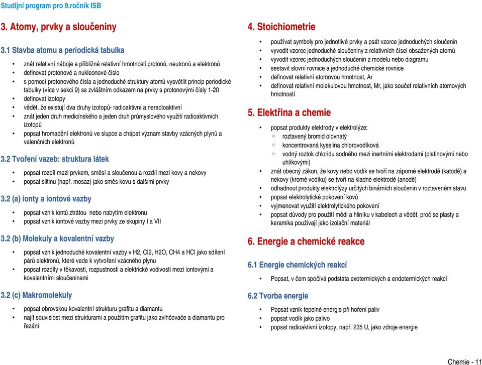 struktury atomů vysvětlit princip periodické tabulky (více v sekci 9) se zvláštním odkazem na prvky s protonovými čísly 1 20 definovat izotopy vědět, že existují dva druhy izotopů radioaktivní a