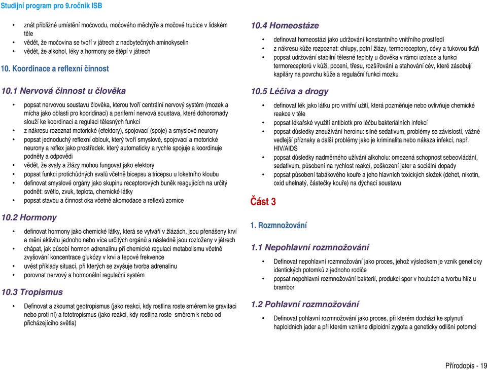 1 Nervová činnost u člověka popsat nervovou soustavu člověka, kterou tvoří centrální nervový systém (mozek a mícha jako oblasti pro kooridinaci) a periferní nervová soustava, které dohoromady slouží