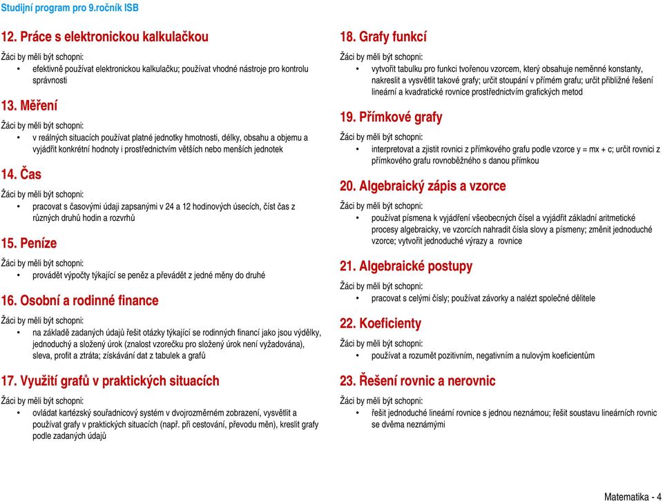 Čas pracovat s časovými údaji zapsanými v 24 a 12 hodinových úsecích, číst čas z různých druhů hodin a rozvrhů 15. Peníze provádět výpočty týkající se peněz a převádět z jedné měny do druhé 16.