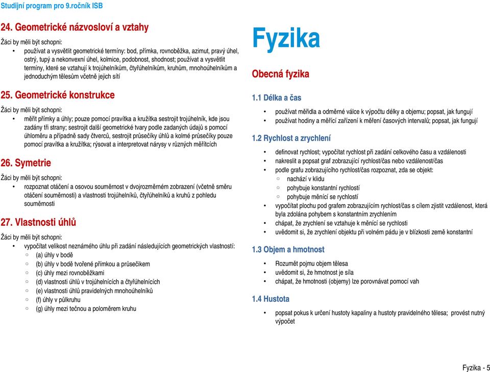 Geometrické konstrukce měřit přímky a úhly; pouze pomocí pravítka a kružítka sestrojit trojúhelník, kde jsou zadány tři strany; sestrojit další geometrické tvary podle zadaných údajů s pomocí