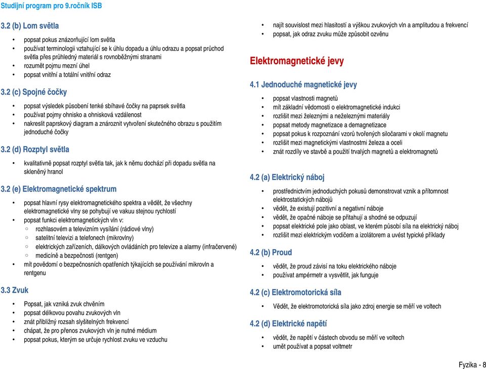 2 (c) Spojné čočky popsat výsledek působení tenké sbíhavé čočky na paprsek světla používat pojmy ohnisko a ohnisková vzdálenost nakreslit paprskový diagram a znároznit vytvoření skutečného obrazu s