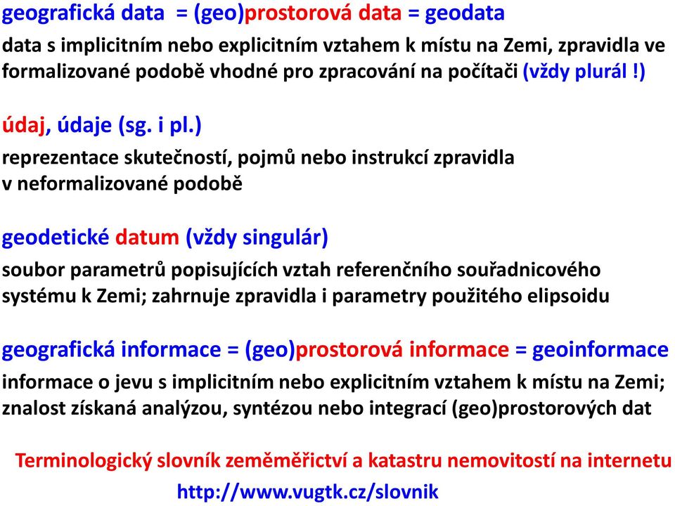 ) reprezentace skutečností, pojmů nebo instrukcí zpravidla v neformalizované podobě geodetické datum (vždy singulár) soubor parametrů popisujících vztah referenčního souřadnicového systému k