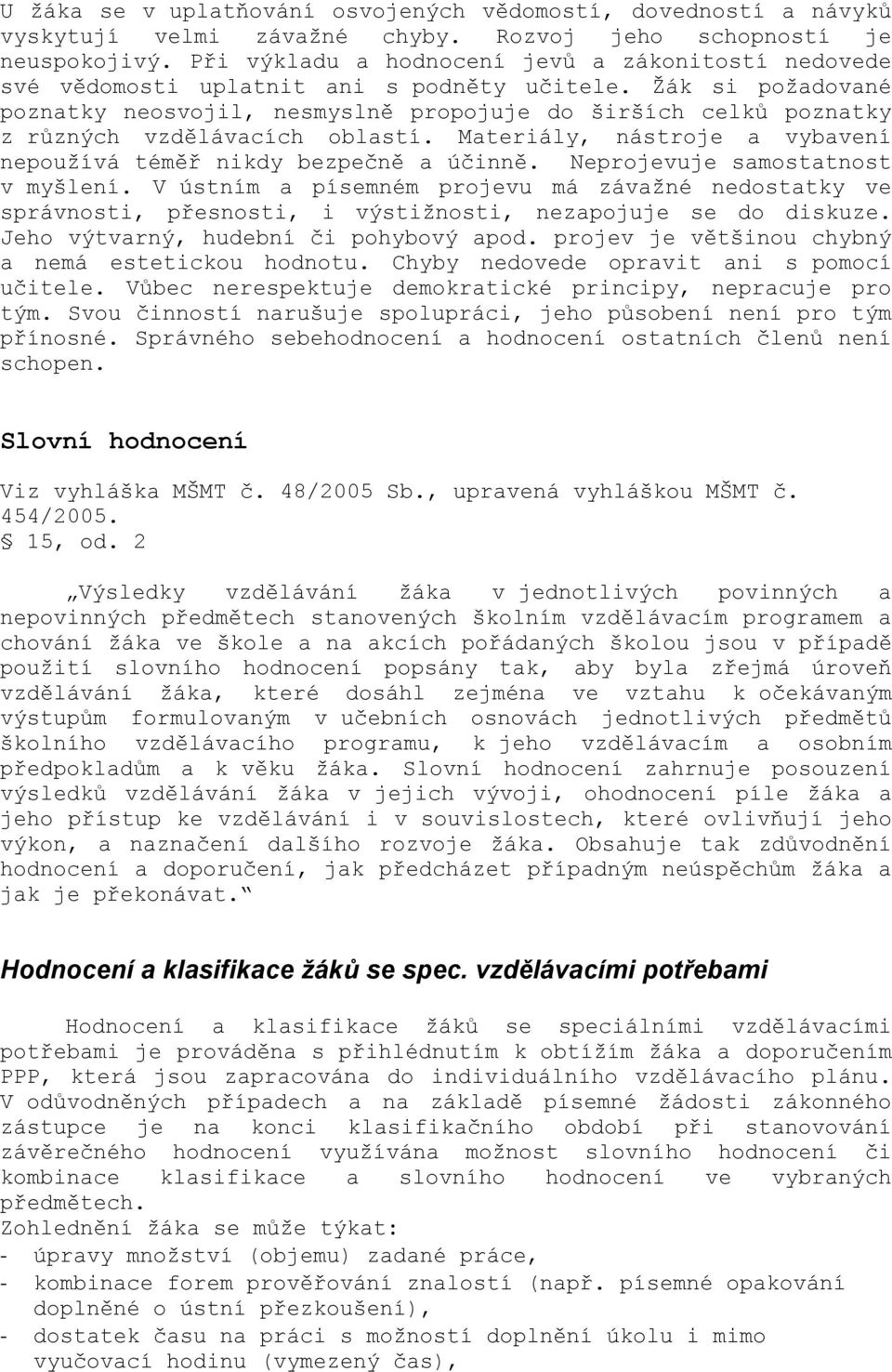 Ţák si poţadované poznatky neosvojil, nesmyslně propojuje do širších celků poznatky z různých vzdělávacích oblastí. Materiály, nástroje a vybavení nepouţívá téměř nikdy bezpečně a účinně.