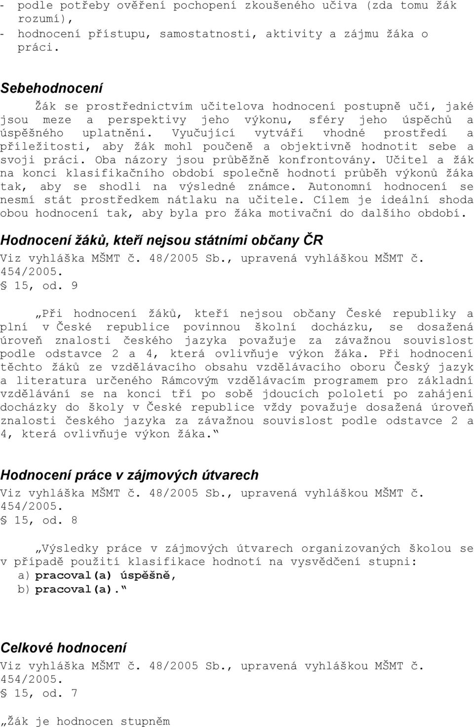 Vyučující vytváří vhodné prostředí a příleţitosti, aby ţák mohl poučeně a objektivně hodnotit sebe a svoji práci. Oba názory jsou průběţně konfrontovány.