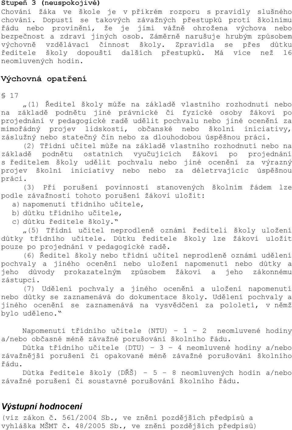 Záměrně narušuje hrubým způsobem výchovně vzdělávací činnost školy. Zpravidla se přes důtku ředitele školy dopouští dalších přestupků. Má více neţ 16 neomluvených hodin.