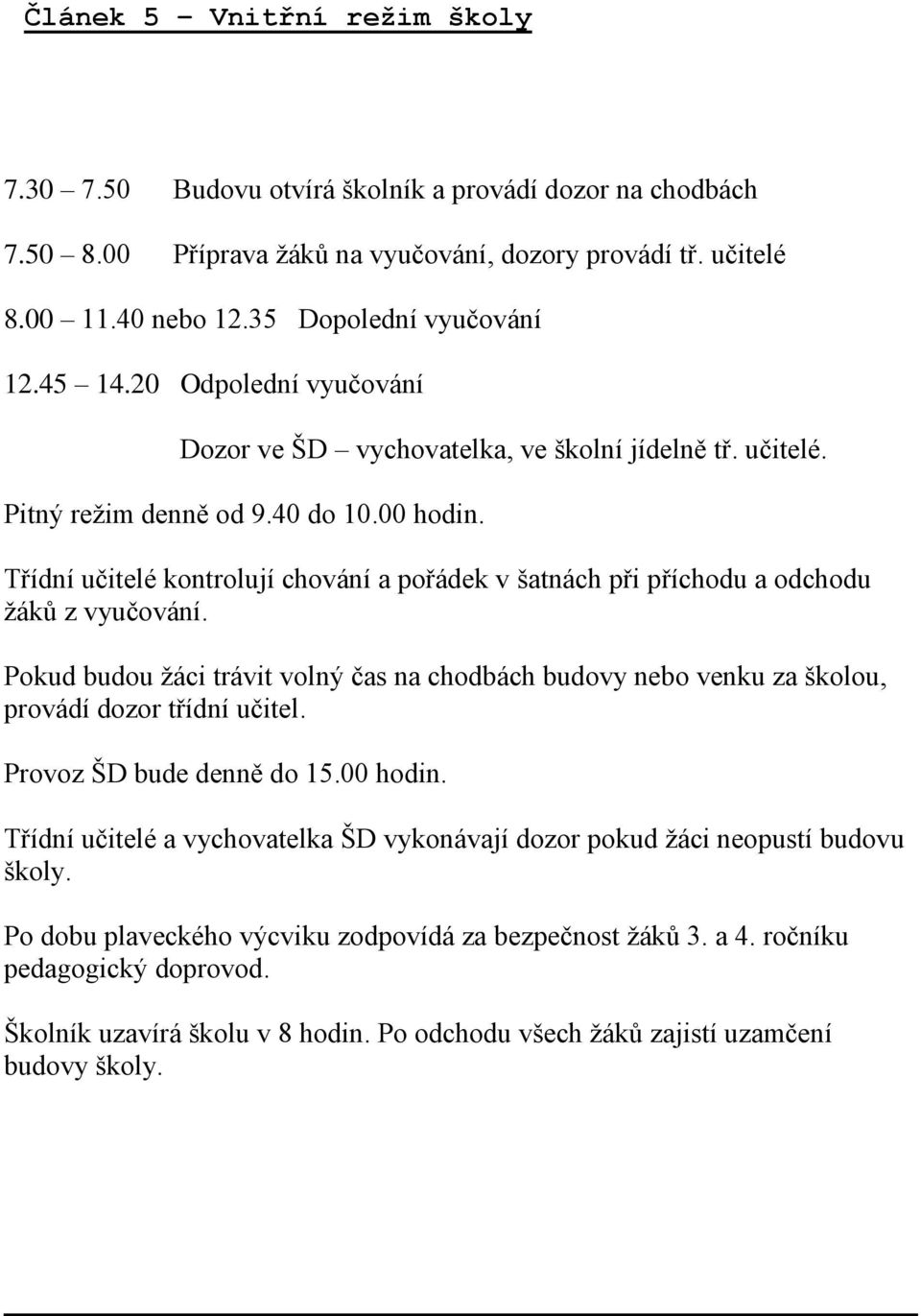 Třídní učitelé kontrolují chování a pořádek v šatnách při příchodu a odchodu žáků z vyučování. Pokud budou žáci trávit volný čas na chodbách budovy nebo venku za školou, provádí dozor třídní učitel.