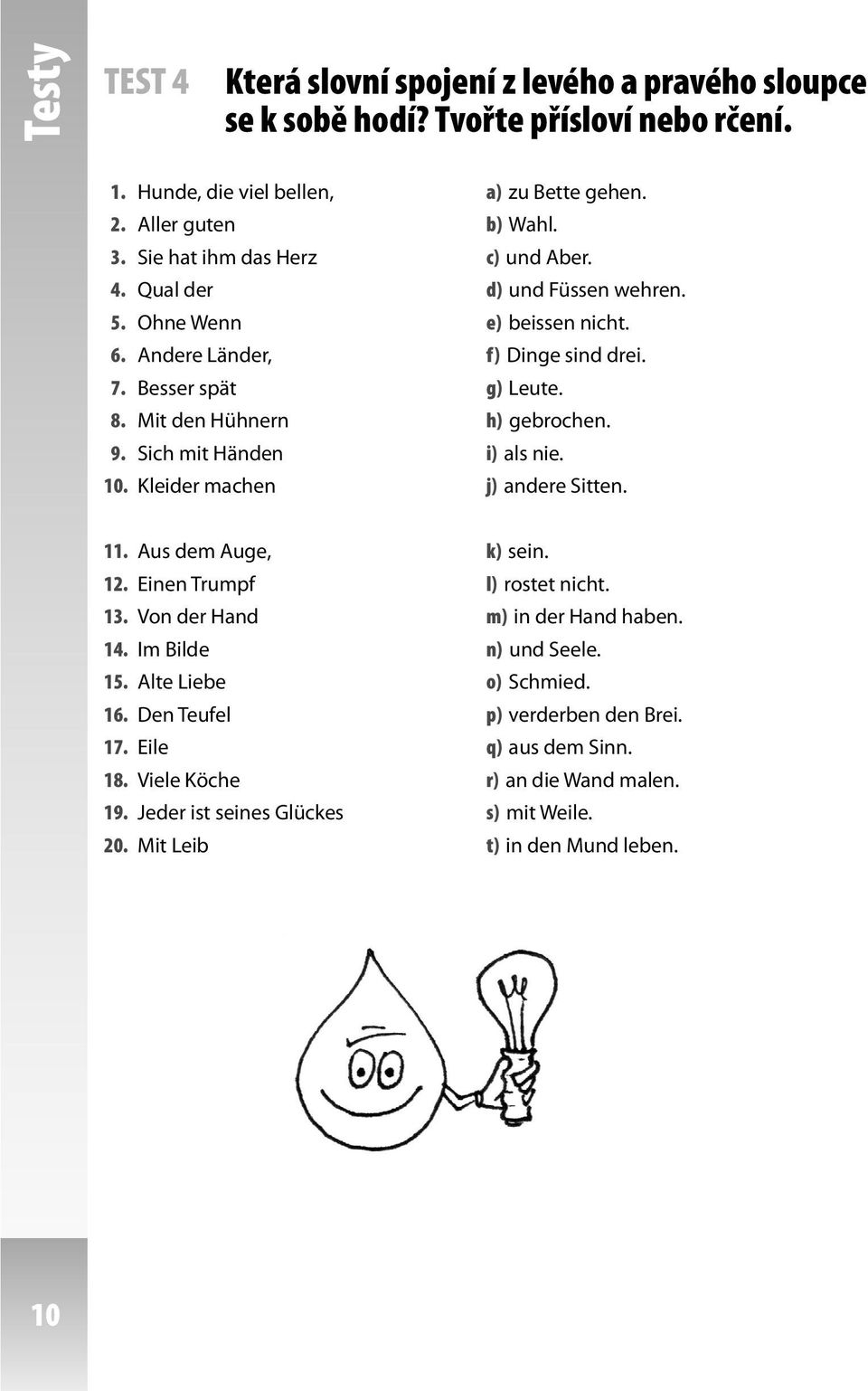 9. Sich mit Händen i) als nie. 10. Kleider machen j) andere Sitten. 11. Aus dem Auge, k) sein. 12. Einen Trumpf l) rostet nicht. 13. Von der Hand m) in der Hand haben. 14. Im Bilde n) und Seele.