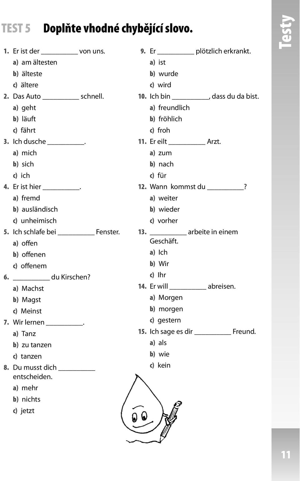 Du musst dich entscheiden. a) mehr b) nichts c) jetzt 9. Er plötzlich erkrankt. a) ist b) wurde c) wird 10. Ich bin, dass du da bist. a) freundlich b) fröhlich c) froh 11. Er eilt Arzt.