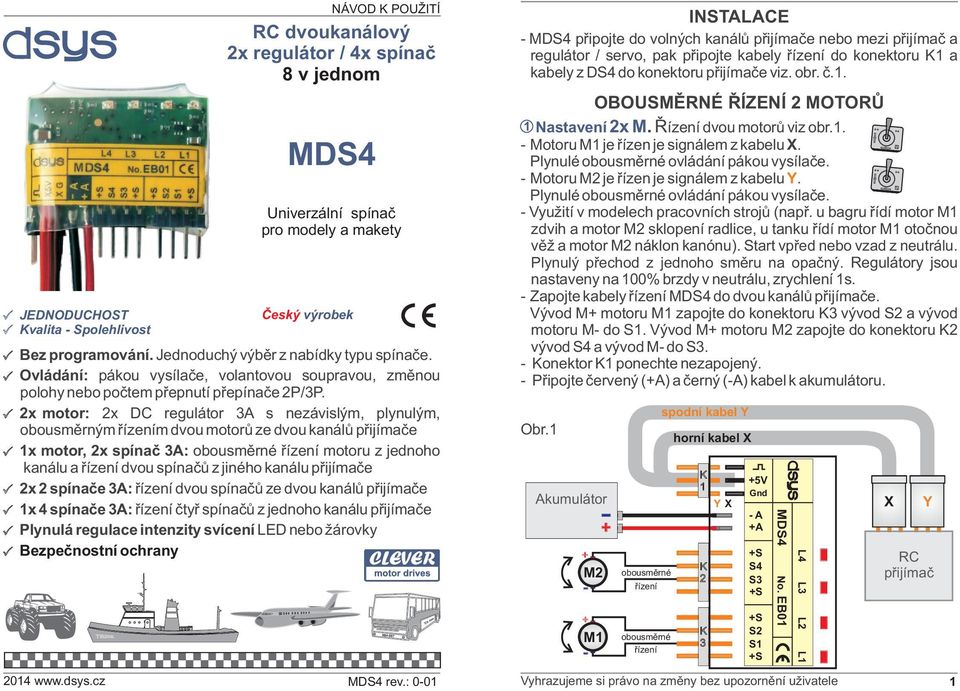 x motor: x DC regulátor A s nezávislým, plynulým, obousmìrným øízením dvou motorù ze dvou kanálù e x motor, x spínaè A: obousmìrné øízení motoru z jednoho kanálu a øízení dvou spínaèù z jiného kanálu